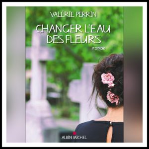 Lire la suite à propos de l’article Chroniques 2018 \ Changer l’eau des fleurs de Valérie Perrin