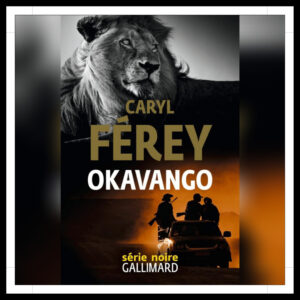 Lire la suite à propos de l’article Chroniques 2023 \ Okavango de Caryl Férey