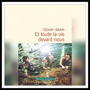 Lire la suite à propos de l’article Chroniques 2025 \ Et toute la vie devant nous d’Olivier Adam