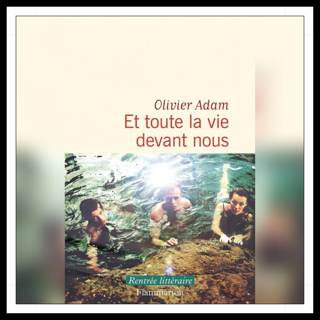 Lire la suite à propos de l’article Chroniques 2025 \ Et toute la vie devant nous d’Olivier Adam